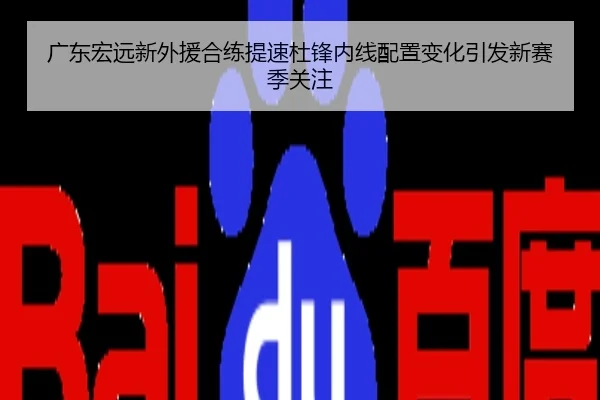 广东宏远新外援合练提速杜锋内线配置变化引发新赛季关注