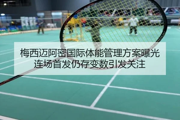 梅西迈阿密国际体能管理方案曝光 连场首发仍存变数引发关注