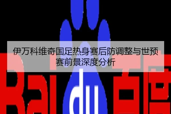 伊万科维奇国足热身赛后防调整与世预赛前景深度分析